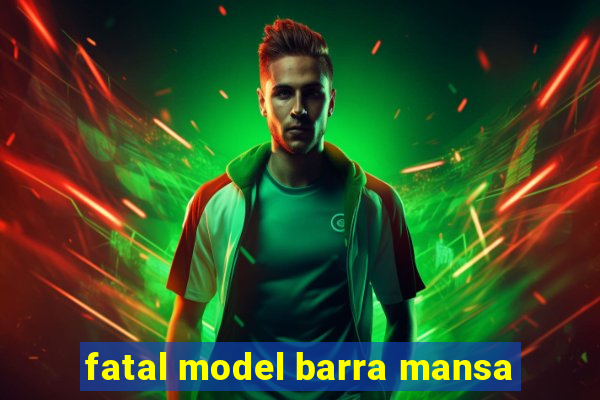 fatal model barra mansa